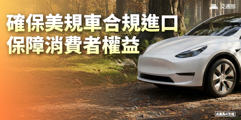 因應臺美關稅與貿易發展，推動美規車合規進口貿易常態化，保障車輛安全及消費者權益